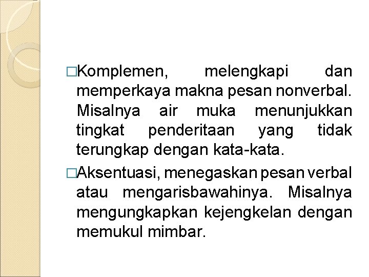 �Komplemen, melengkapi dan memperkaya makna pesan nonverbal. Misalnya air muka menunjukkan tingkat penderitaan yang