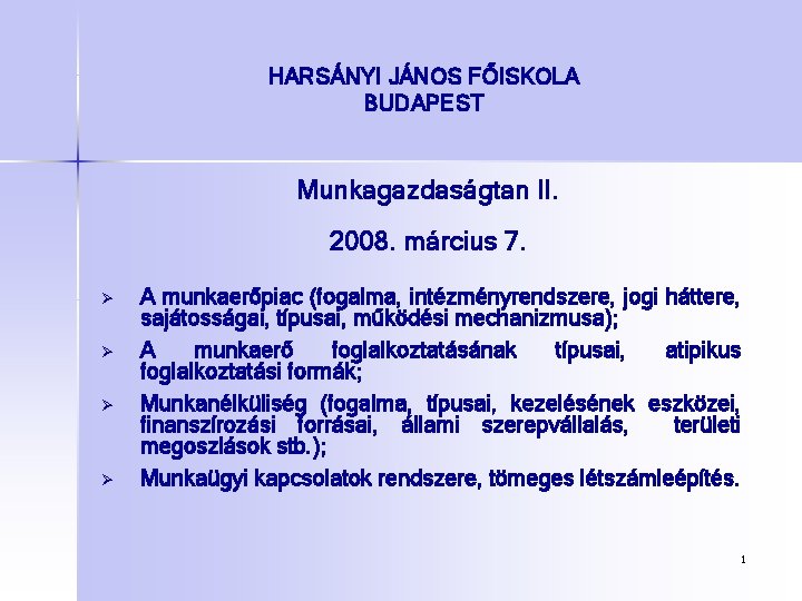 HARSÁNYI JÁNOS FŐISKOLA BUDAPEST Munkagazdaságtan II. 2008. március 7. Ø Ø A munkaerőpiac (fogalma,
