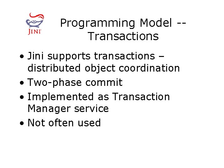 Programming Model -Transactions • Jini supports transactions – distributed object coordination • Two-phase commit