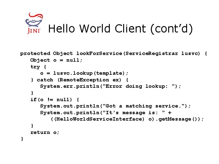 Hello World Client (cont’d) protected Object look. For. Service(Service. Registrar lusvc) { Object o