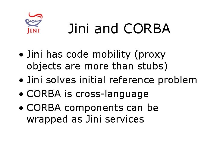 Jini and CORBA • Jini has code mobility (proxy objects are more than stubs)