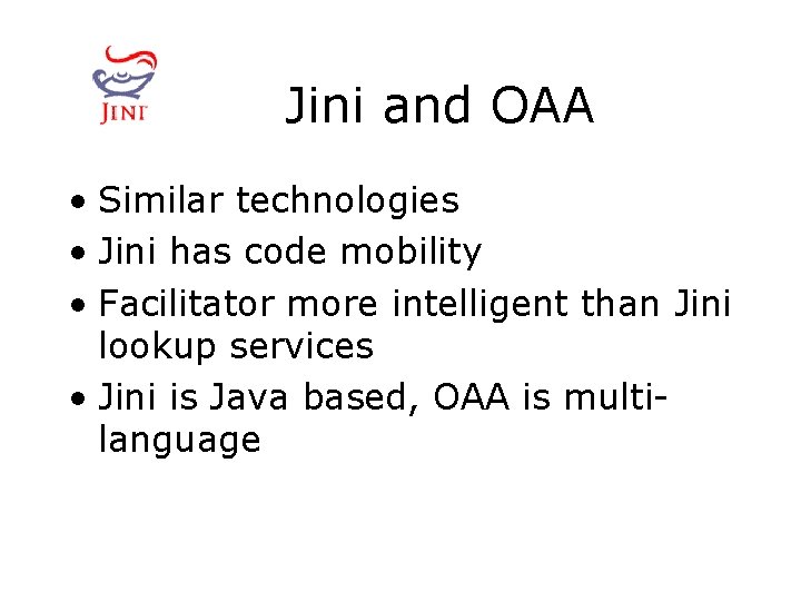 Jini and OAA • Similar technologies • Jini has code mobility • Facilitator more