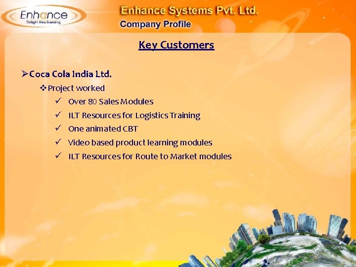 Key Customers ØCoca Cola India Ltd. Project worked Over 80 Sales Modules ILT Resources