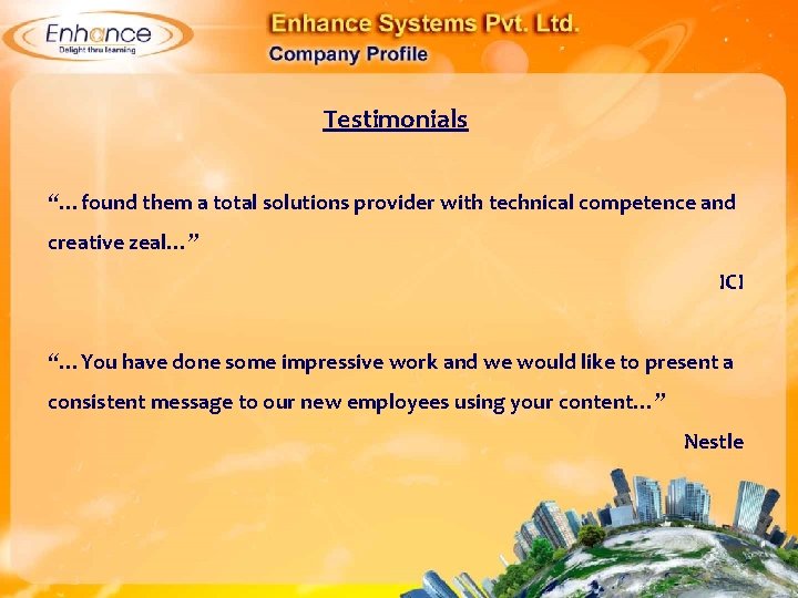 Testimonials “…found them a total solutions provider with technical competence and creative zeal…” ICI