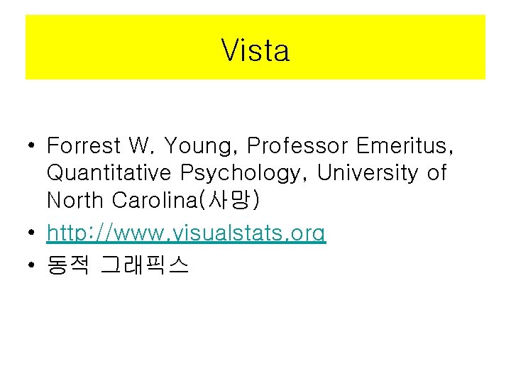 Vista • Forrest W. Young, Professor Emeritus, Quantitative Psychology, University of North Carolina(사망) •