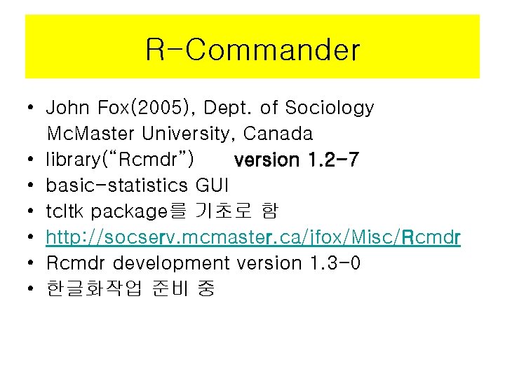 R-Commander • John Fox(2005), Dept. of Sociology Mc. Master University, Canada • library(“Rcmdr”) version