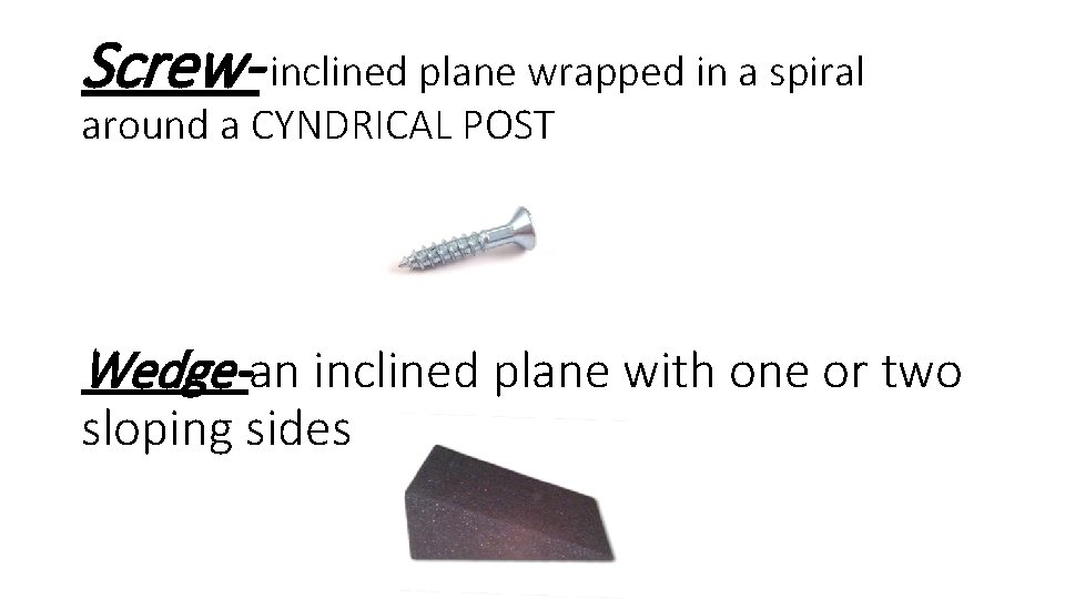 Screw- inclined plane wrapped in a spiral around a CYNDRICAL POST Wedge-an inclined plane