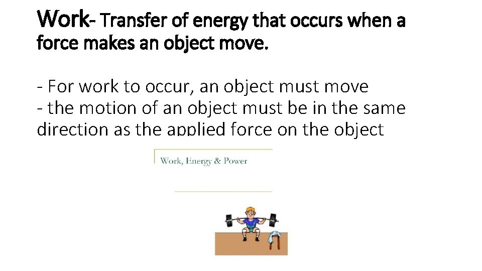 Work- Transfer of energy that occurs when a force makes an object move. -