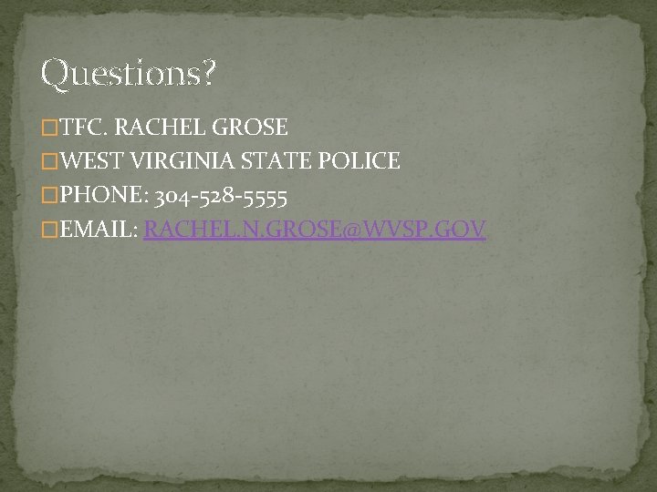 Questions? �TFC. RACHEL GROSE �WEST VIRGINIA STATE POLICE �PHONE: 304 -528 -5555 �EMAIL: RACHEL. Questions? �TFC. RACHEL GROSE �WEST VIRGINIA STATE POLICE �PHONE: 304 -528 -5555 �EMAIL: RACHEL.