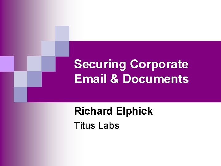 Securing Corporate Email & Documents Richard Elphick Titus Labs 