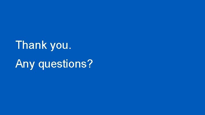 Thank you. Any questions? Thank you. Any questions?