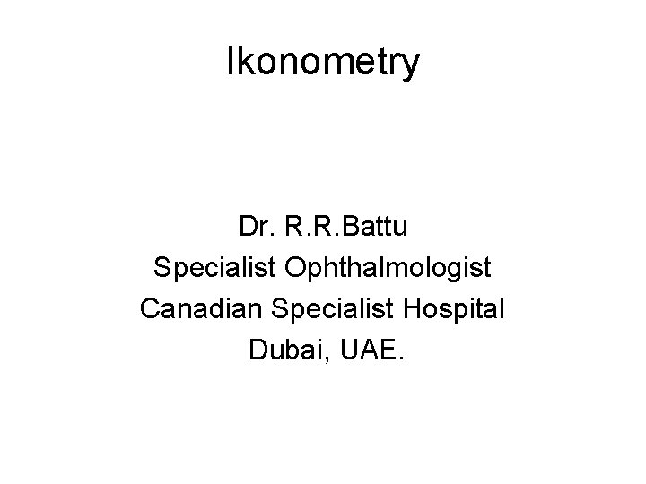 Ikonometry Dr. R. R. Battu Specialist Ophthalmologist Canadian Specialist Hospital Dubai, UAE. 