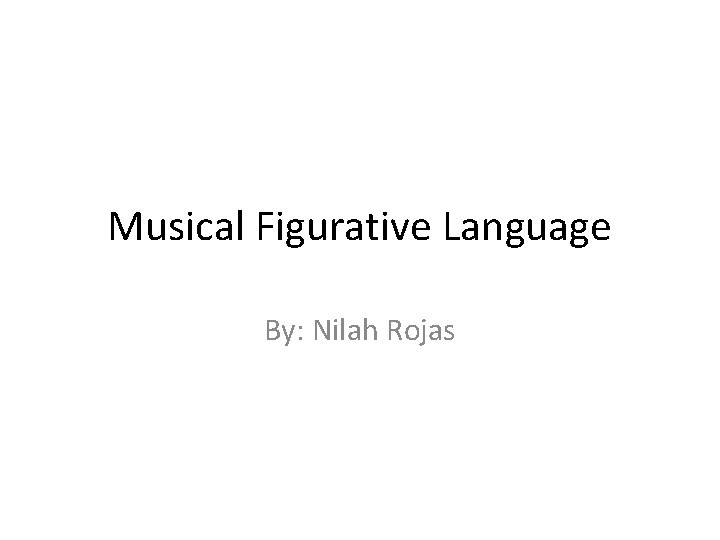 Musical Figurative Language By: Nilah Rojas 
