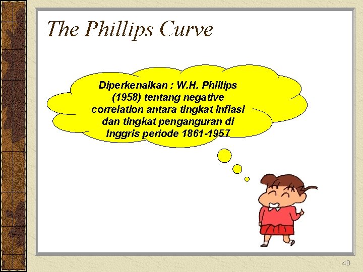 The Phillips Curve Diperkenalkan : W. H. Phillips (1958) tentang negative correlation antara tingkat