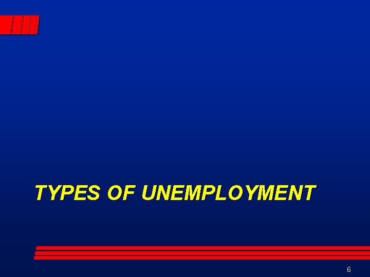 TYPES OF UNEMPLOYMENT 6 