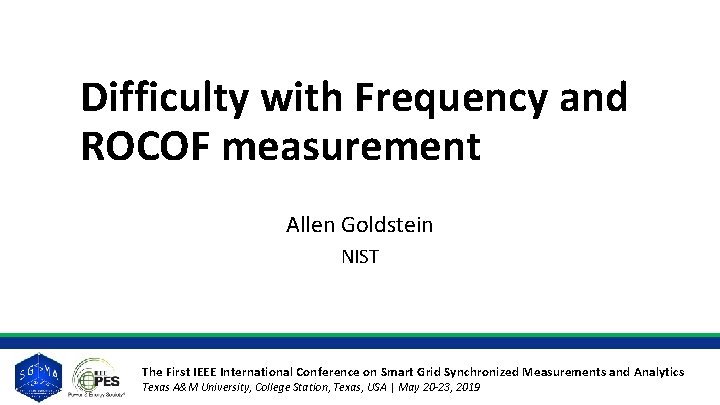 Difficulty with Frequency and ROCOF measurement Allen Goldstein NIST The First IEEE International Conference Difficulty with Frequency and ROCOF measurement Allen Goldstein NIST The First IEEE International Conference