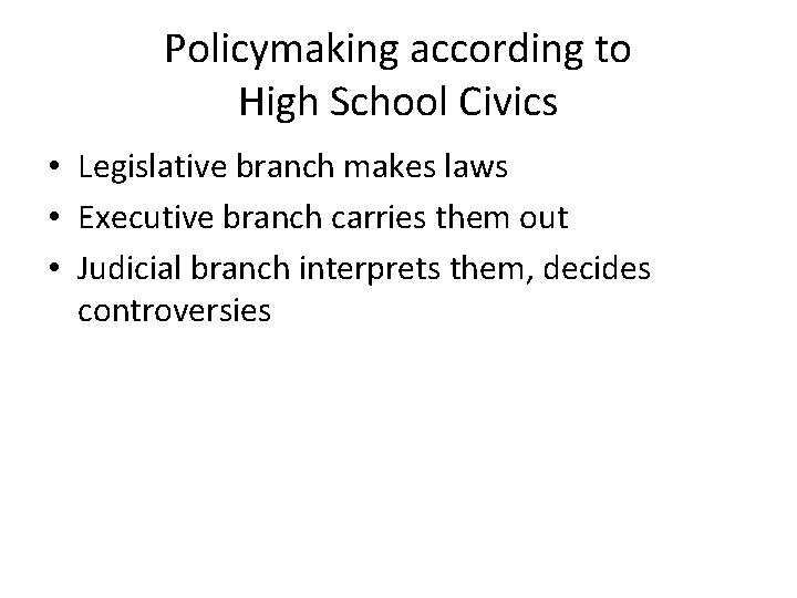 Policymaking according to High School Civics • Legislative branch makes laws • Executive branch