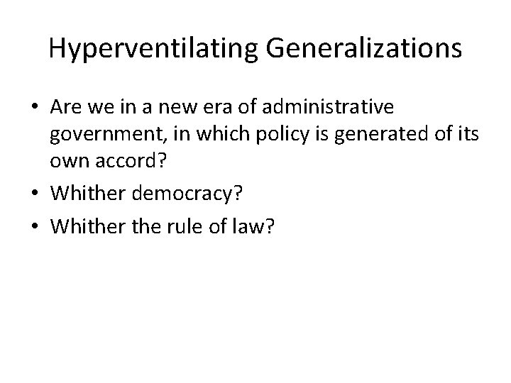 Hyperventilating Generalizations • Are we in a new era of administrative government, in which