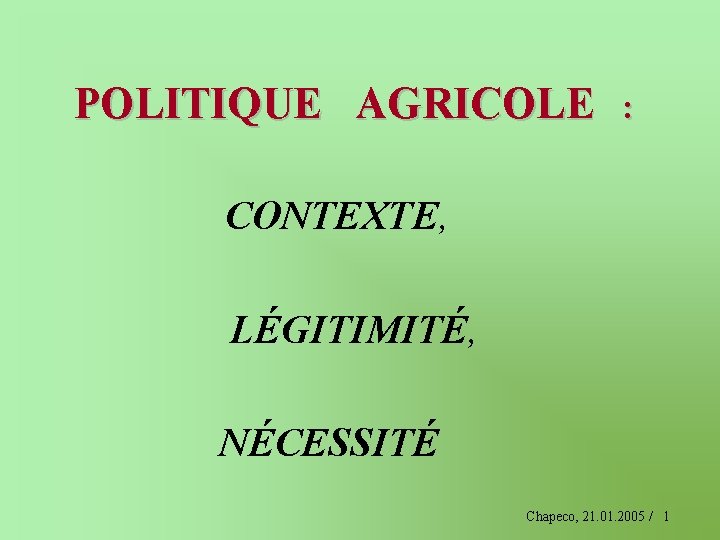 POLITIQUE AGRICOLE : CONTEXTE, LÉGITIMITÉ, NÉCESSITÉ Chapeco, 21. 01. 2005 / 1 