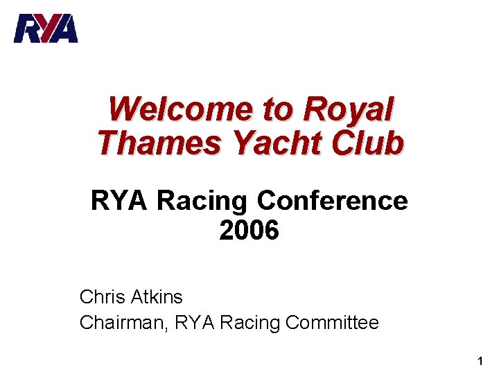 Welcome to Royal Thames Yacht Club RYA Racing Conference 2006 Chris Atkins Chairman, RYA