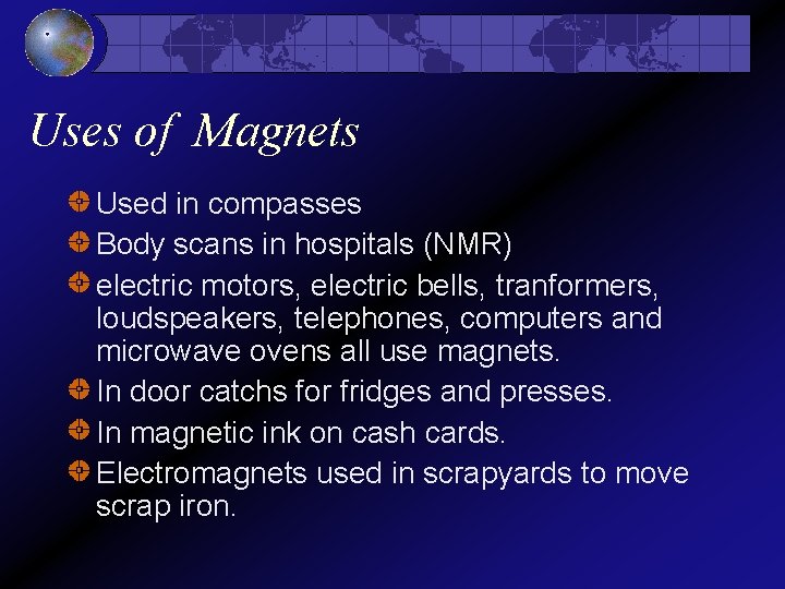 Uses of Magnets Used in compasses Body scans in hospitals (NMR) electric motors, electric