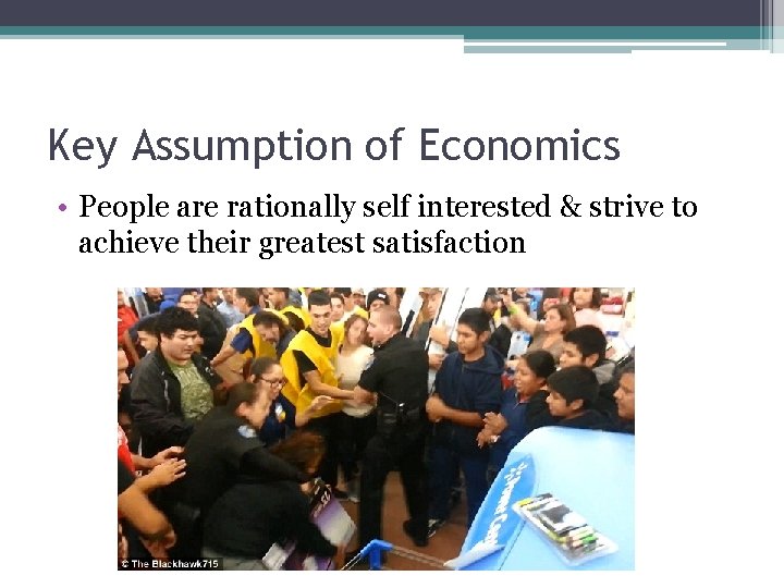 Key Assumption of Economics • People are rationally self interested & strive to achieve