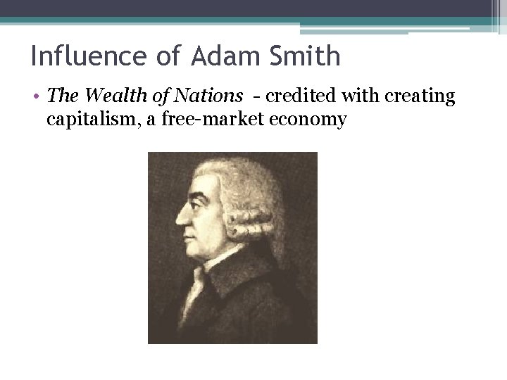 Influence of Adam Smith • The Wealth of Nations - credited with creating capitalism,