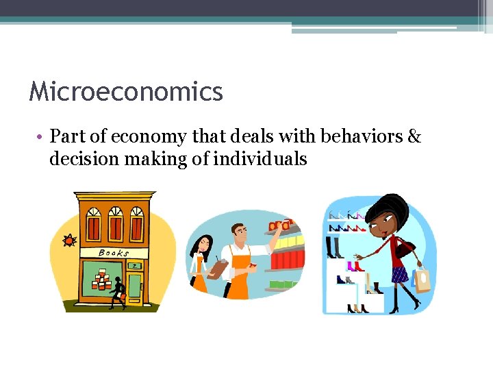 Microeconomics • Part of economy that deals with behaviors & decision making of individuals