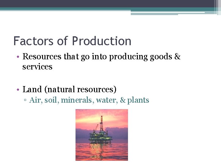 Factors of Production • Resources that go into producing goods & services • Land