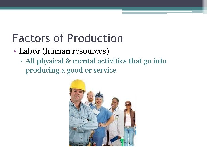 Factors of Production • Labor (human resources) ▫ All physical & mental activities that