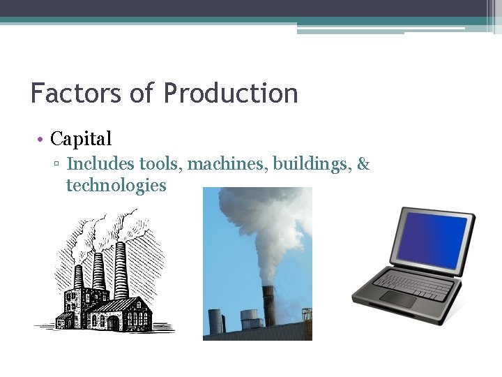 Factors of Production • Capital ▫ Includes tools, machines, buildings, & technologies 