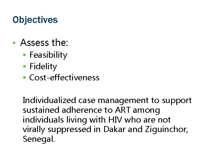 Objectives • Assess the: § Feasibility § Fidelity § Cost-effectiveness Individualized case management to