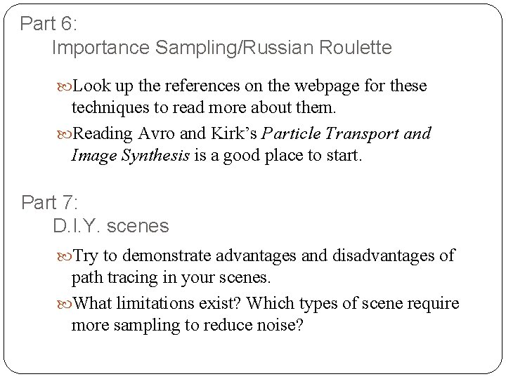 Part 6: Importance Sampling/Russian Roulette Look up the references on the webpage for these