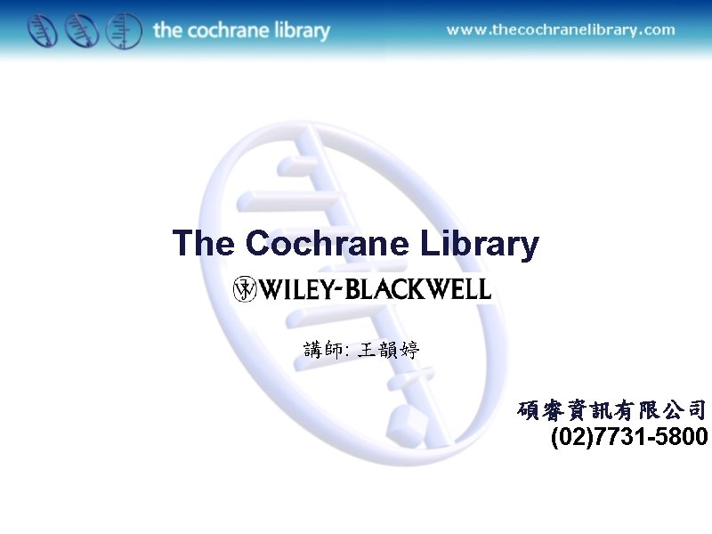 The Cochrane Library 講師: 王韻婷 碩睿資訊有限公司 (02)7731 -5800 