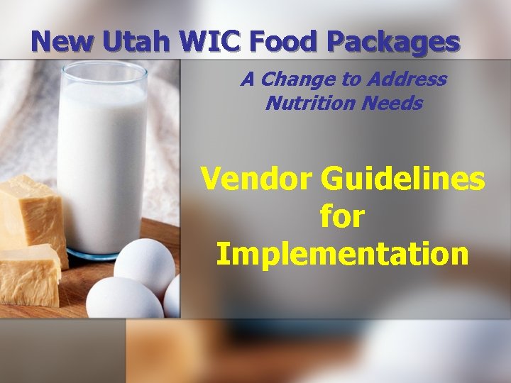 New Utah WIC Food Packages A Change to Address Nutrition Needs Vendor Guidelines for