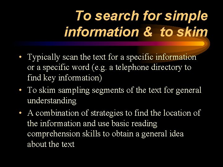 To search for simple information & to skim • Typically scan the text for