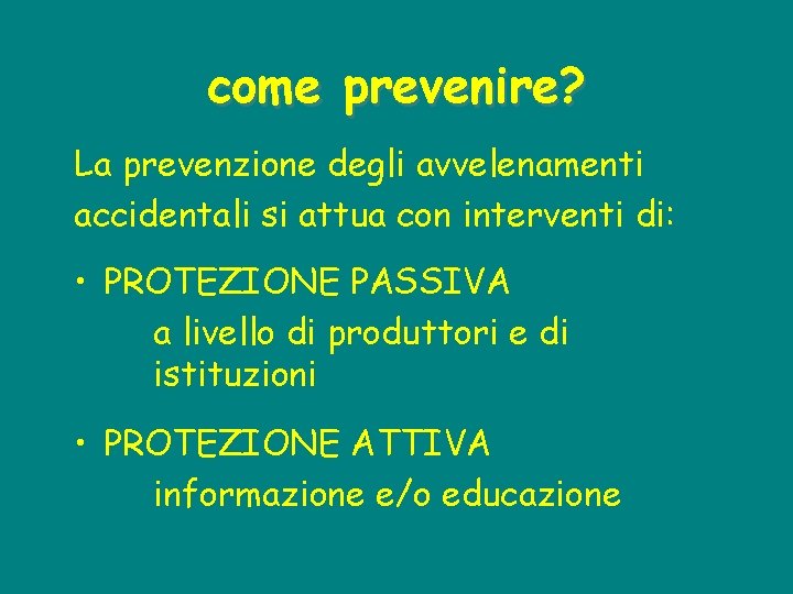 come prevenire? La prevenzione degli avvelenamenti accidentali si attua con interventi di: • PROTEZIONE