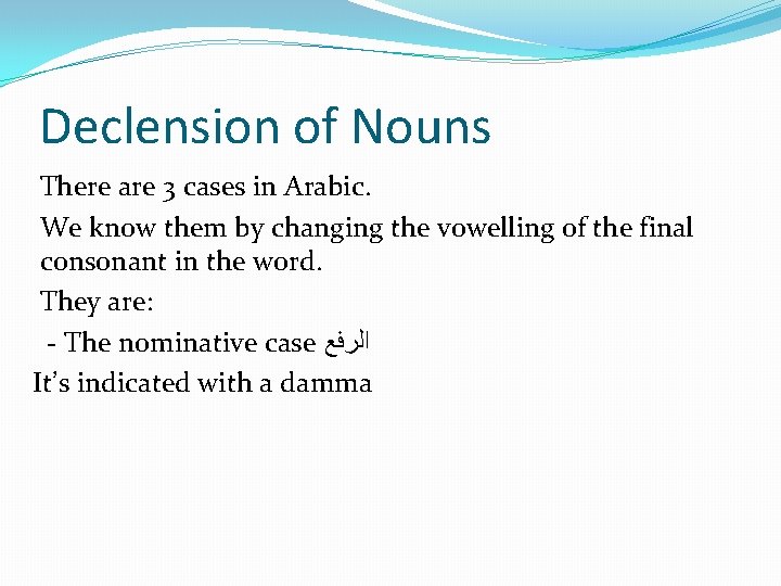 Declension of Nouns There are 3 cases in Arabic. We know them by changing