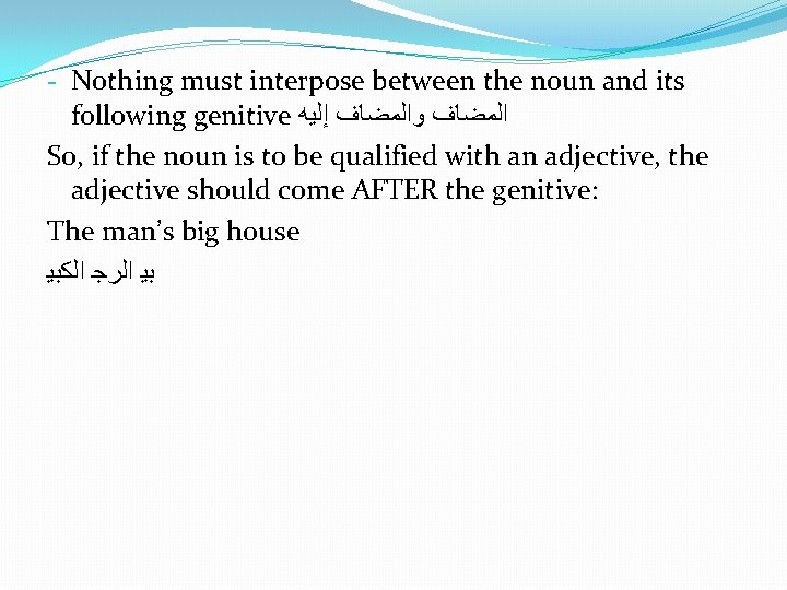 - Nothing must interpose between the noun and its following genitive ﺍﻟﻤﻀﺎﻑ ﻭﺍﻟﻤﻀﺎﻑ ﺇﻟﻴﻪ
