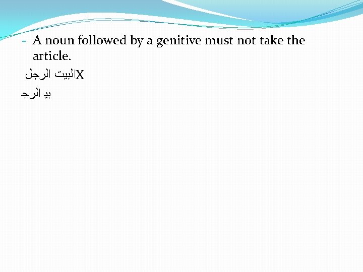 - A noun followed by a genitive must not take the article. ﺍﻟﺒﻴﺖ ﺍﻟﺮﺟﻞ