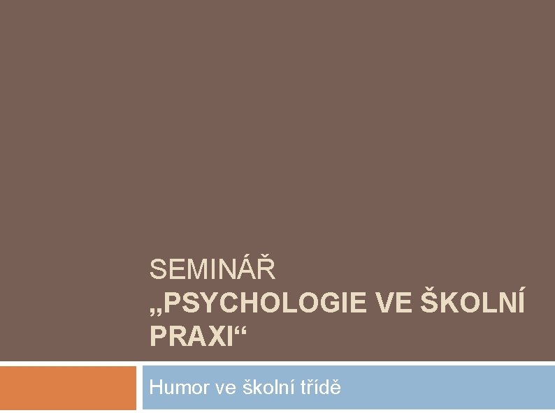 SEMINÁŘ „PSYCHOLOGIE VE ŠKOLNÍ PRAXI“ Humor ve školní třídě 