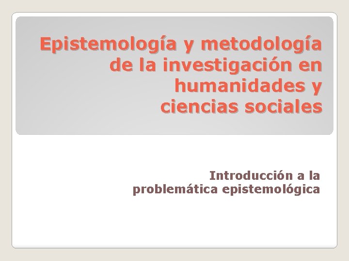 Epistemología y metodología de la investigación en humanidades y ciencias sociales Introducción a la