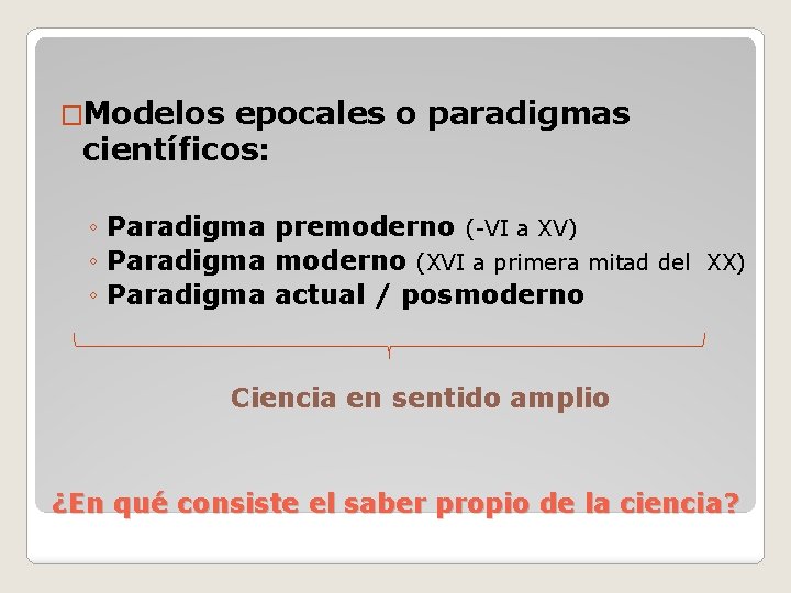 �Modelos epocales o paradigmas científicos: ◦ Paradigma premoderno (-VI a XV) ◦ Paradigma moderno