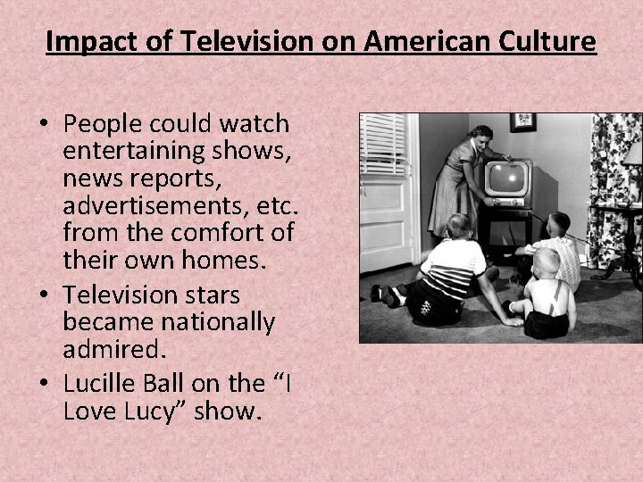Impact of Television on American Culture • People could watch entertaining shows, news reports, Impact of Television on American Culture • People could watch entertaining shows, news reports,