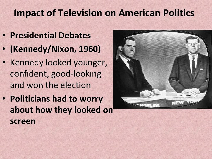Impact of Television on American Politics • Presidential Debates • (Kennedy/Nixon, 1960) • Kennedy Impact of Television on American Politics • Presidential Debates • (Kennedy/Nixon, 1960) • Kennedy
