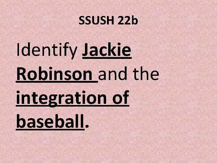 SSUSH 22 b Identify Jackie Robinson and the integration of baseball. SSUSH 22 b Identify Jackie Robinson and the integration of baseball.