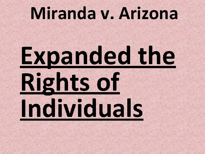 Miranda v. Arizona Expanded the Rights of Individuals Miranda v. Arizona Expanded the Rights of Individuals