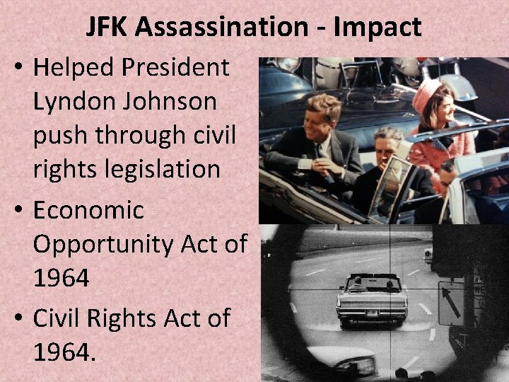 JFK Assassination - Impact • Helped President Lyndon Johnson push through civil rights legislation JFK Assassination - Impact • Helped President Lyndon Johnson push through civil rights legislation