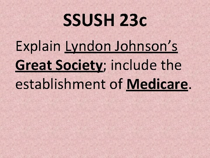 SSUSH 23 c Explain Lyndon Johnson’s Great Society; include the establishment of Medicare. SSUSH 23 c Explain Lyndon Johnson’s Great Society; include the establishment of Medicare.