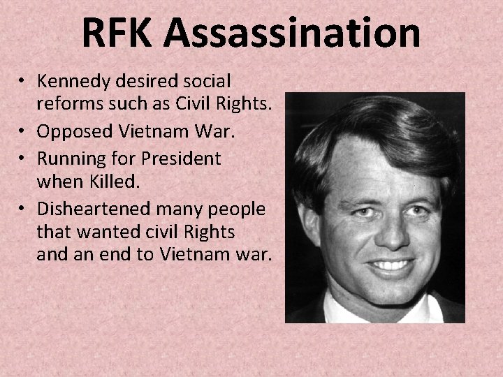 RFK Assassination • Kennedy desired social reforms such as Civil Rights. • Opposed Vietnam RFK Assassination • Kennedy desired social reforms such as Civil Rights. • Opposed Vietnam